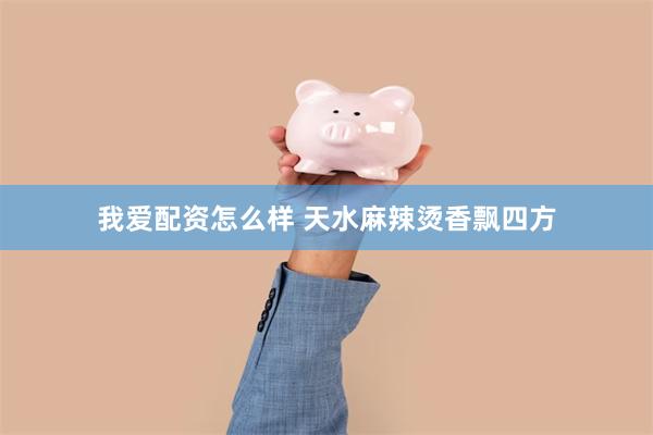 我爱配资怎么样 天水麻辣烫香飘四方