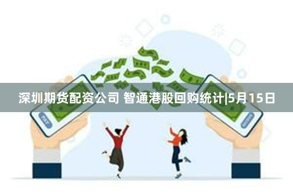 深圳期货配资公司 智通港股回购统计|5月15日