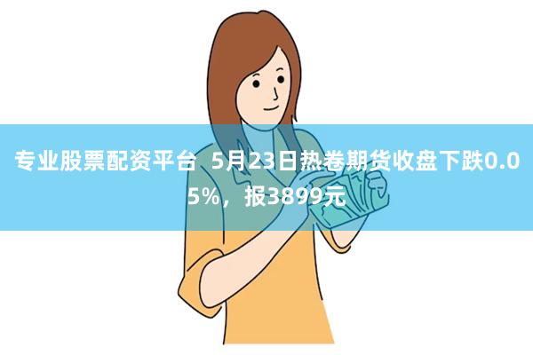 专业股票配资平台  5月23日热卷期货收盘下跌0.05%，报3899元