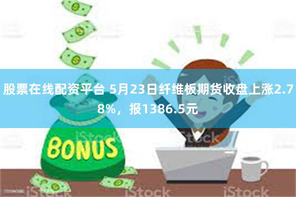 股票在线配资平台 5月23日纤维板期货收盘上涨2.78%，报1386.5元