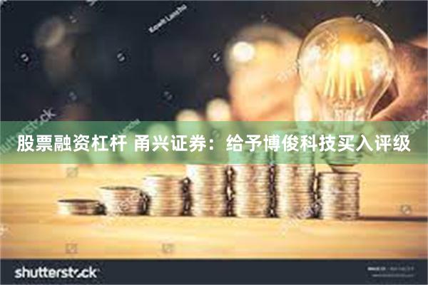 股票融资杠杆 甬兴证券：给予博俊科技买入评级