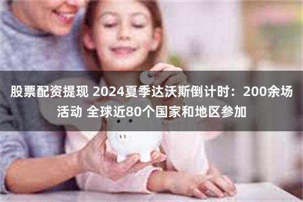股票配资提现 2024夏季达沃斯倒计时：200余场活动 全球近80个国家和地区参加