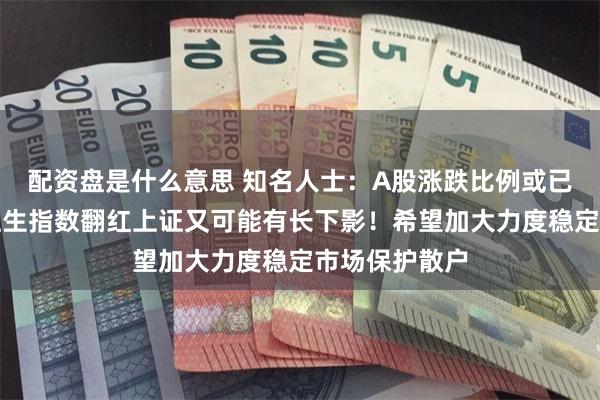 配资盘是什么意思 知名人士：A股涨跌比例或已达到极致，恒生指数翻红上证又可能有长下影！希望加大力度稳定市场保护散户