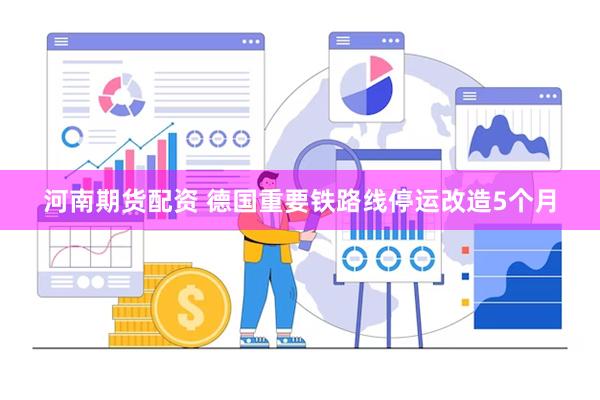 河南期货配资 德国重要铁路线停运改造5个月