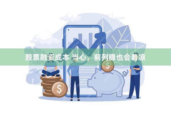 股票融资成本 当心，前列腺也会着凉