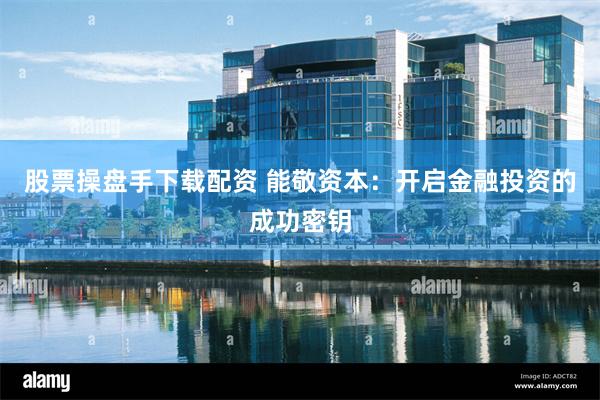 股票操盘手下载配资 能敬资本：开启金融投资的成功密钥