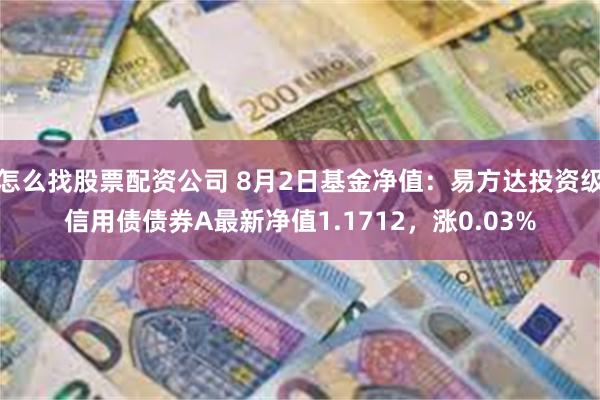 怎么找股票配资公司 8月2日基金净值：易方达投资级信用债债券A最新净值1.1712，涨0.03%