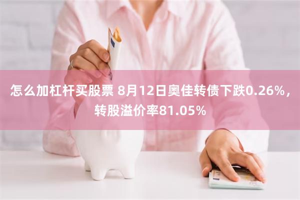 怎么加杠杆买股票 8月12日奥佳转债下跌0.26%，转股溢价率81.05%