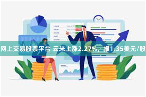 网上交易股票平台 云米上涨2.27%，报1.35美元/股