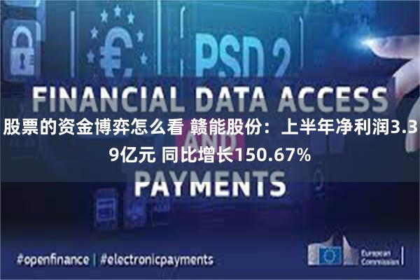 股票的资金博弈怎么看 赣能股份：上半年净利润3.39亿元 同比增长150.67%