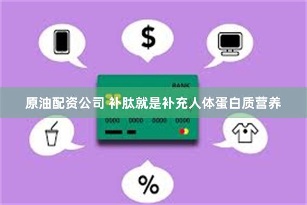 原油配资公司 补肽就是补充人体蛋白质营养