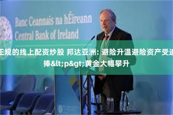 正规的线上配资炒股 邦达亚洲: 避险升温避险资产受追捧<p>黄金大幅攀升