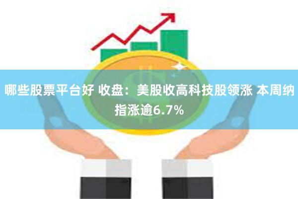 哪些股票平台好 收盘：美股收高科技股领涨 本周纳指涨逾6.7%