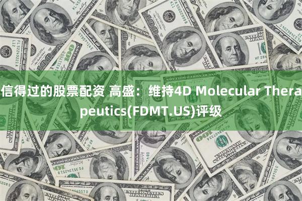 信得过的股票配资 高盛：维持4D Molecular Therapeutics(FDMT.US)评级