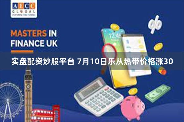 实盘配资炒股平台 7月10日乐从热带价格涨30