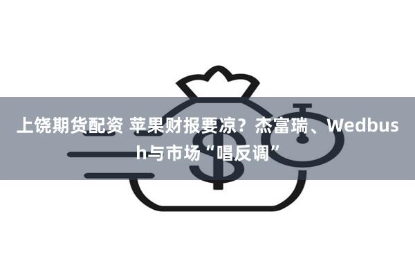 上饶期货配资 苹果财报要凉？杰富瑞、Wedbush与市场“唱反调”
