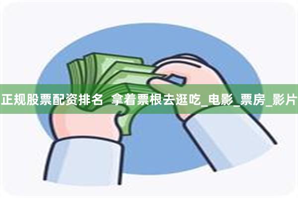 正规股票配资排名  拿着票根去逛吃_电影_票房_影片