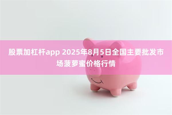 股票加杠杆app 2025年8月5日全国主要批发市场菠萝蜜价格行情