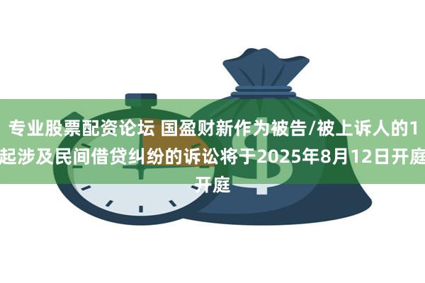 专业股票配资论坛 国盈财新作为被告/被上诉人的1起涉及民间借贷纠纷的诉讼将于2025年8月12日开庭