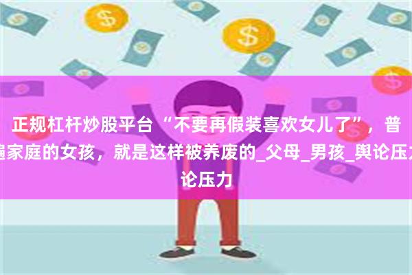 正规杠杆炒股平台 “不要再假装喜欢女儿了”，普遍家庭的女孩，就是这样被养废的_父母_男孩_舆论压力