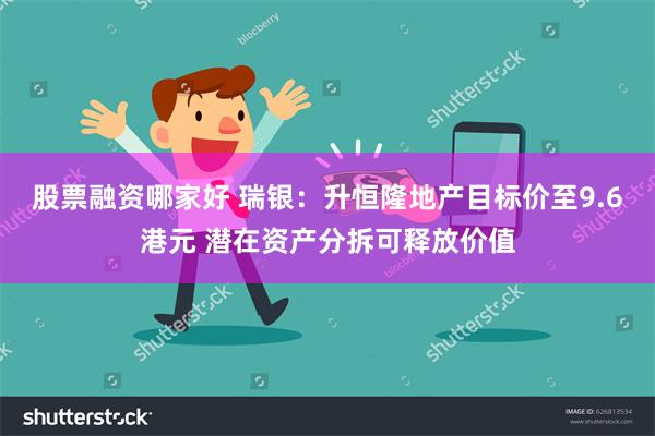 股票融资哪家好 瑞银：升恒隆地产目标价至9.6港元 潜在资产分拆可释放价值